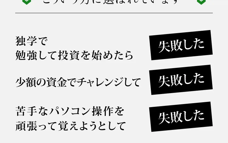 独学で勉強して投資を始めたら失敗した、少額の資金でチャレンジして失敗したなど、過去の失敗を並べてこういう方に選ばれていますと訴える広告画像