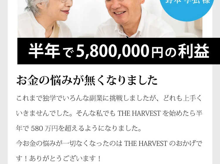 THE HARVEST利用者の声として、野本孝弘さんが半年で5,800,000円の利益が出てお金の悩みが無くなったと語る広告画像
