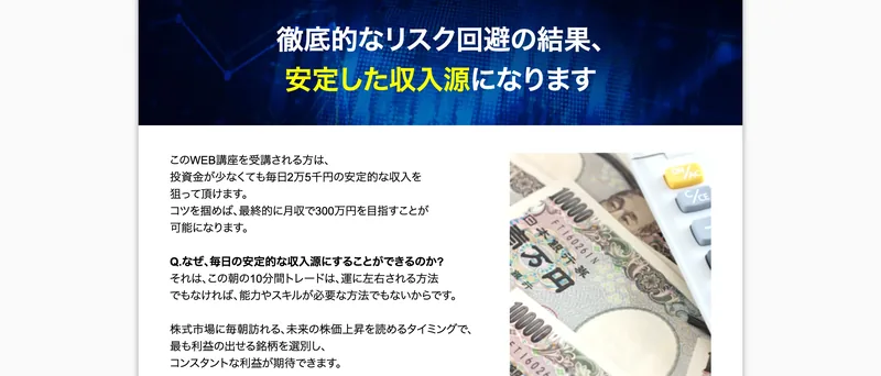 「徹底的なリスク回避の結果、安定した収入源になります」と題し、投資金が少なくても毎日2万5千円、最終的に月収300万円を目指せると書かれた広告ページ