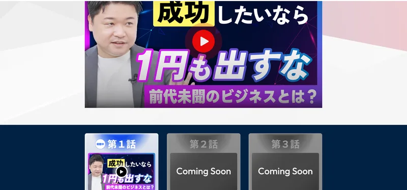 「成功したいなら1円も出すな」という第1話の動画と、第2話・第3話がComing Soonと表示された案内画面