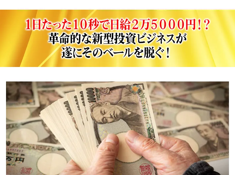 1万円札を数える手の写真とともに、1日たった10秒で日給2万5000円、革命的な新型投資ビジネスと大きく書かれた広告画像