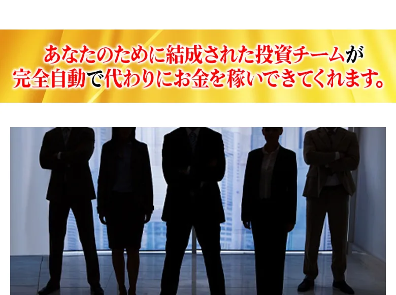 あなたのために結成された投資チームが完全自動で代わりにお金を稼いできてくれると書かれ、5人のビジネスパーソンの影が並んだ広告画像